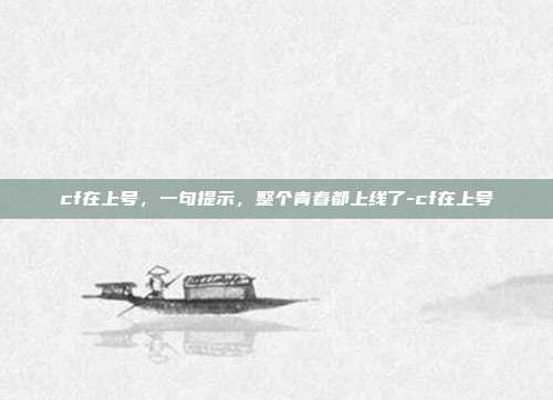 cf在上号,一句提示,整个青春都上线了-cf在上号