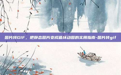 图片转GIF，把静态图片变成循环动图的实用指南-图片转gif
