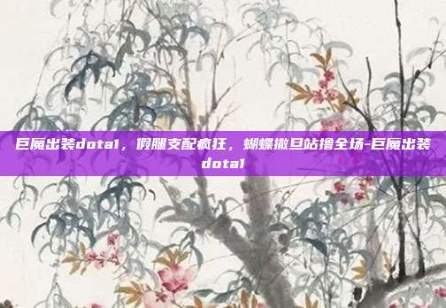 巨魔出装dota1，假腿支配疯狂，蝴蝶撒旦站撸全场-巨魔出装dota1