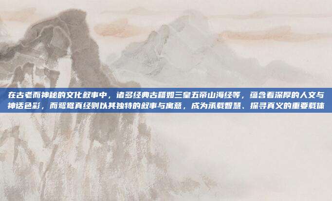 在古老而神秘的文化叙事中，诸多经典古籍如三皇五帝山海经等，蕴含着深厚的人文与神话色彩，而鸳鸯真经则以其独特的叙事与寓意，成为承载智慧、探寻真义的重要载体
