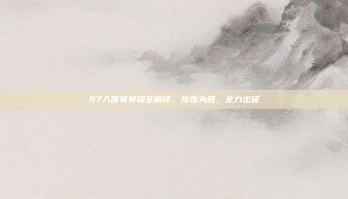 S7入围赛赛程全解读,步步为营,全力出征