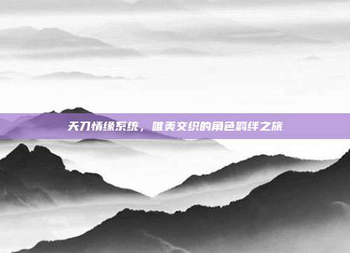 天刀情缘系统，唯美交织的角色羁绊之旅