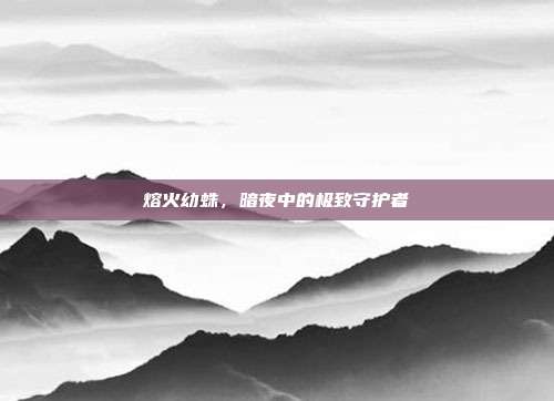 熔火幼蛛,暗夜中的极致守护者