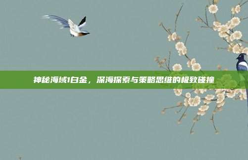 神秘海域1白金，深海探索与策略思维的极致碰撞