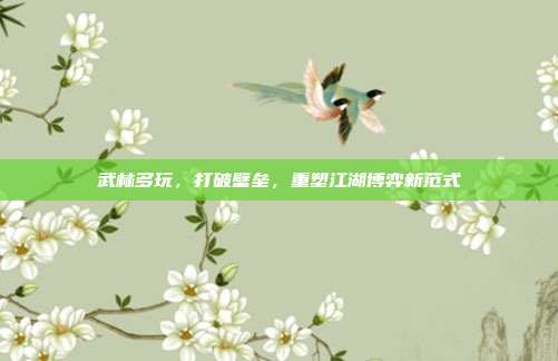 武林多玩,打破壁垒,重塑江湖博弈新范式