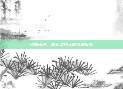 终极杀阵,命运之轮上的绝地反击