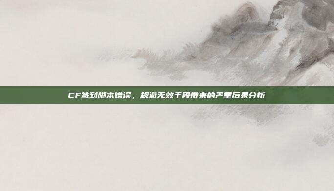 CF签到脚本错误，规避无效手段带来的严重后果分析
