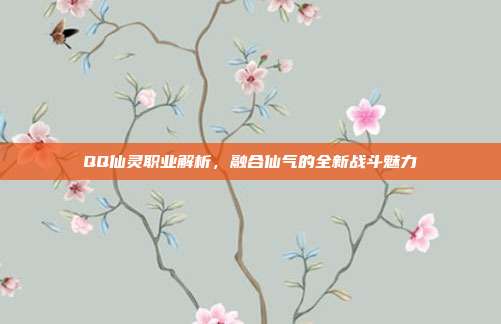 QQ仙灵职业解析，融合仙气的全新战斗魅力
