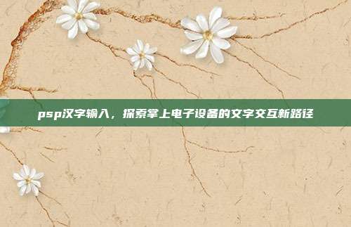 psp汉字输入,探索掌上电子设备的文字交互新路径
