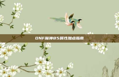 DNF魔神85属性加点指南