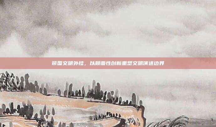 帝国文明外挂，以颠覆性创新重塑文明演进边界