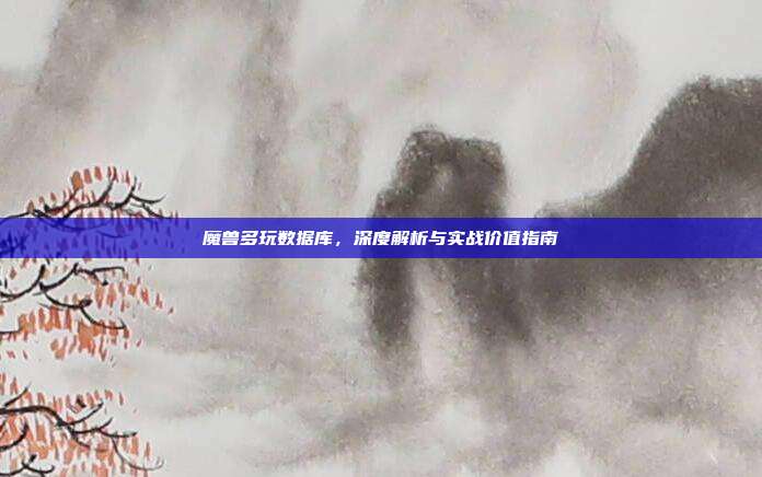 魔兽多玩数据库,深度解析与实战价值指南