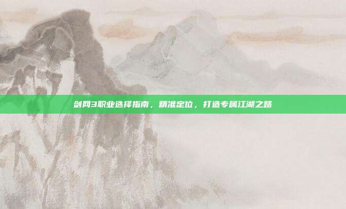 剑网3职业选择指南,精准定位,打造专属江湖之路