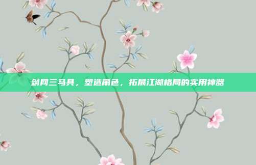 剑网三马具，塑造角色，拓展江湖格局的实用神器