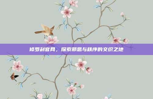 修罗刹官网,探索邪恶与秩序的交织之地