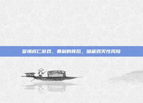 警惕成仁游戏,暴利的背后,暗藏毁灭性风险