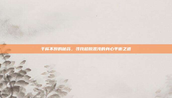 千杯不醉的秘药,寻找超脱混沌的身心平衡之道