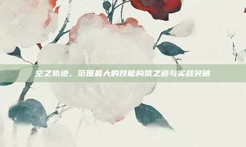 空之轨迹，范围最大的技能构筑之道与实战突破