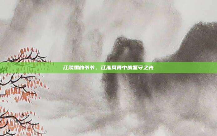 江陵肃的爷爷,江淮风骨中的坚守之光