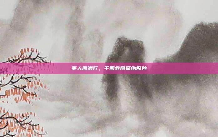 美人图潜行，于画卷间探幽探妙