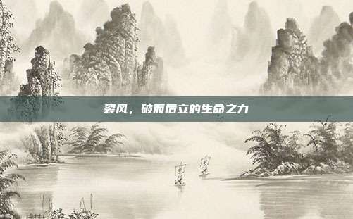 裂风,破而后立的生命之力