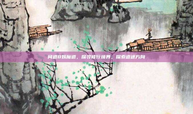 问道8妖魔道,探寻修行境界,探索道途方向