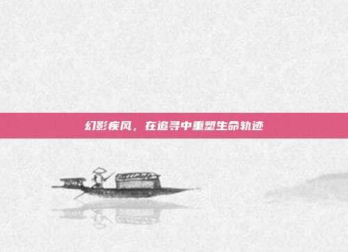 幻影疾风,在追寻中重塑生命轨迹