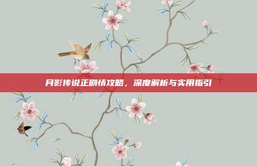 月影传说正剧情攻略，深度解析与实用指引