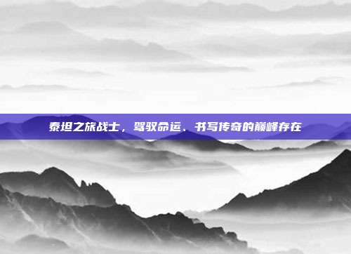 泰坦之旅战士,驾驭命运、书写传奇的巅峰存在