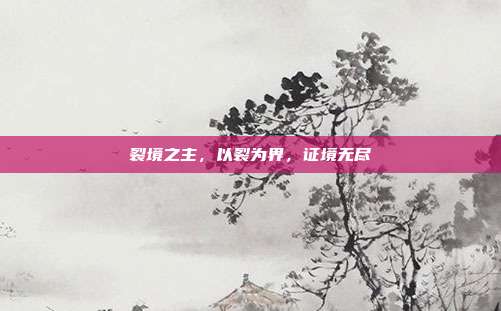 裂境之主，以裂为界，证境无尽