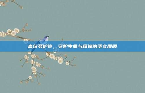 高尔多护符,守护生命与精神的坚实屏障