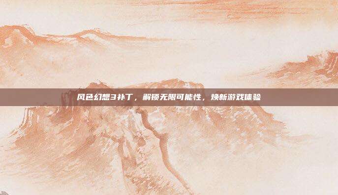风色幻想3补丁，解锁无限可能性，焕新游戏体验