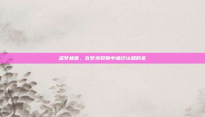 盗梦极客，在梦境裂隙中编织认知的茧