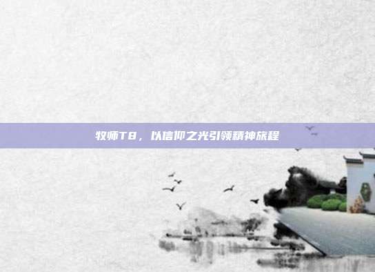牧师T8,以信仰之光引领精神旅程