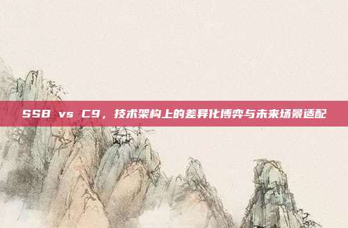 SSB vs C9，技术架构上的差异化博弈与未来场景适配