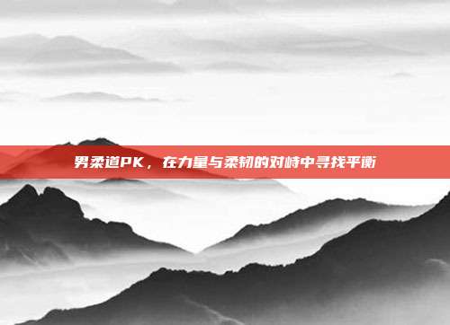 男柔道PK，在力量与柔韧的对峙中寻找平衡