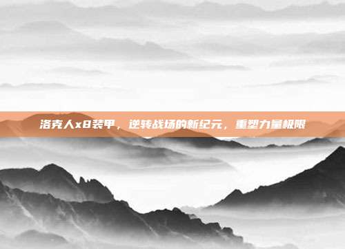 洛克人x8装甲，逆转战场的新纪元，重塑力量极限