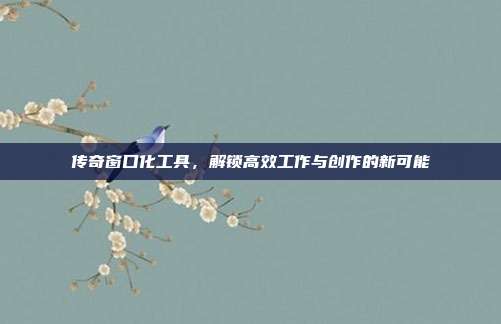 传奇窗口化工具,解锁高效工作与创作的新可能