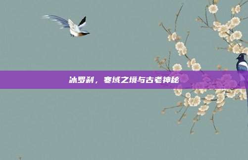 冰罗刹，寒域之境与古老神秘