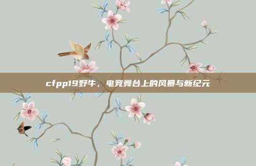 cfpp19野牛，电竞舞台上的风暴与新纪元