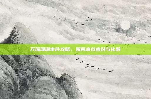 万瑞珊瑚事件攻略，如何高效应对与化解