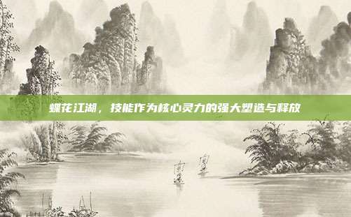 蝶花江湖，技能作为核心灵力的强大塑造与释放