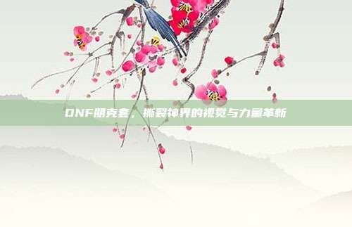DNF朋克套，撕裂神界的视觉与力量革新