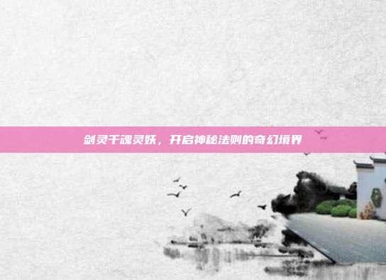 剑灵千魂灵妖，开启神秘法则的奇幻境界
