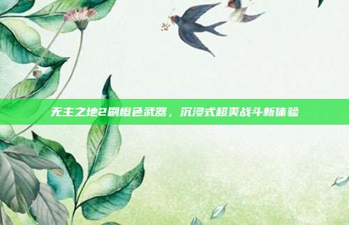 无主之地2刷橙色武器，沉浸式超爽战斗新体验
