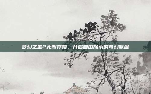 梦幻之星2无限存档，开启自由探索的奇幻旅程