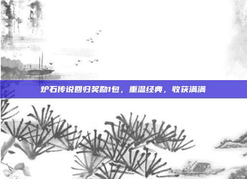 炉石传说回归奖励1包，重温经典，收获满满