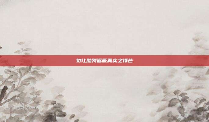勿让脑残遮蔽真实之锋芒
