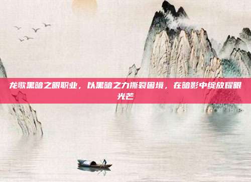 龙歌黑暗之眼职业，以黑暗之力撕裂困境，在暗影中绽放耀眼光芒