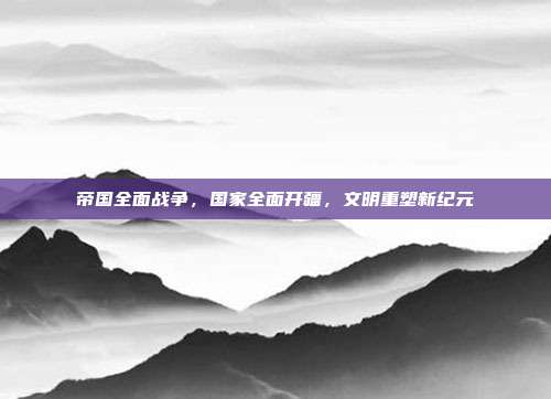 帝国全面战争，国家全面开疆，文明重塑新纪元